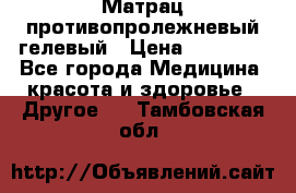 Матрац противопролежневый гелевый › Цена ­ 18 000 - Все города Медицина, красота и здоровье » Другое   . Тамбовская обл.